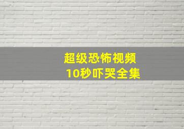 超级恐怖视频10秒吓哭全集