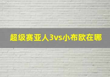 超级赛亚人3vs小布欧在哪