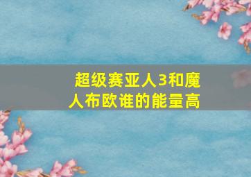 超级赛亚人3和魔人布欧谁的能量高