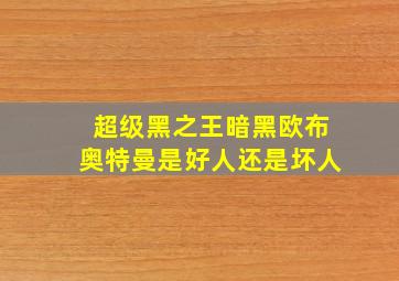 超级黑之王暗黑欧布奥特曼是好人还是坏人