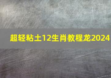 超轻粘土12生肖教程龙2024