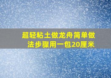 超轻粘土做龙舟简单做法步骤用一包20厘米