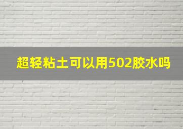 超轻粘土可以用502胶水吗