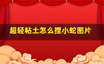 超轻粘土怎么捏小蛇图片