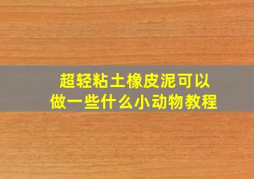 超轻粘土橡皮泥可以做一些什么小动物教程