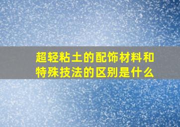 超轻粘土的配饰材料和特殊技法的区别是什么