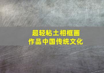 超轻粘土相框画作品中国传统文化