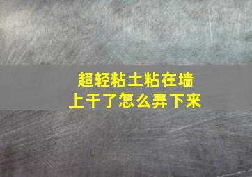 超轻粘土粘在墙上干了怎么弄下来