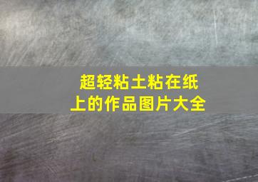 超轻粘土粘在纸上的作品图片大全