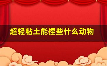 超轻粘土能捏些什么动物