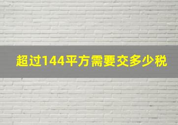 超过144平方需要交多少税