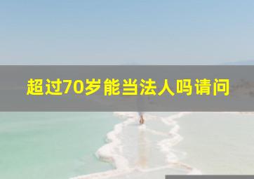 超过70岁能当法人吗请问