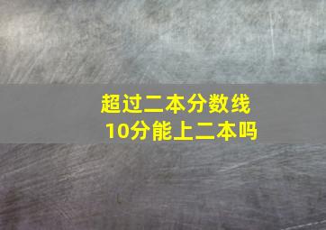 超过二本分数线10分能上二本吗