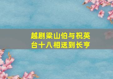 越剧粱山伯与祝英台十八相送到长亨