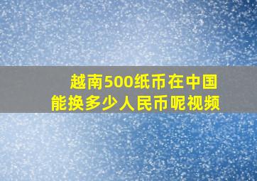 越南500纸币在中国能换多少人民币呢视频