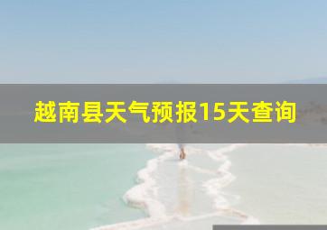 越南县天气预报15天查询