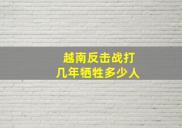 越南反击战打几年牺牲多少人