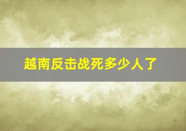 越南反击战死多少人了