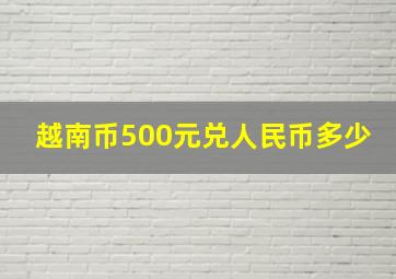 越南币500元兑人民币多少