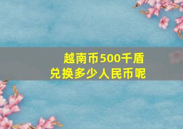 越南币500千盾兑换多少人民币呢