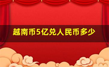 越南币5亿兑人民币多少