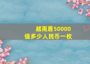 越南盾50000值多少人民币一枚