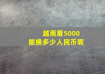 越南盾5000能换多少人民币呢