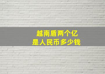 越南盾两个亿是人民币多少钱