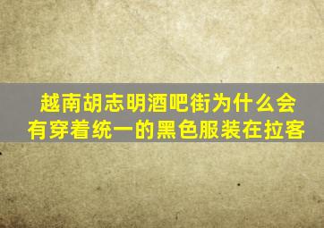 越南胡志明酒吧街为什么会有穿着统一的黑色服装在拉客