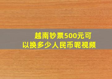 越南钞票500元可以换多少人民币呢视频