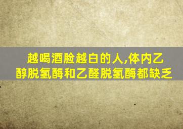 越喝酒脸越白的人,体内乙醇脱氢酶和乙醛脱氢酶都缺乏