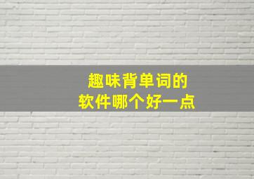 趣味背单词的软件哪个好一点