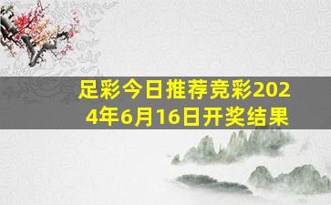 足彩今日推荐竞彩2024年6月16日开奖结果