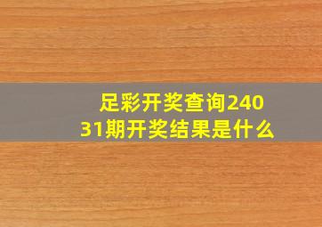 足彩开奖查询24031期开奖结果是什么