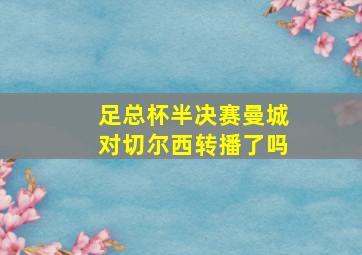 足总杯半决赛曼城对切尔西转播了吗