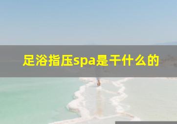 足浴指压spa是干什么的