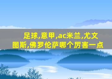 足球,意甲,ac米兰,尤文图斯,佛罗伦萨哪个厉害一点