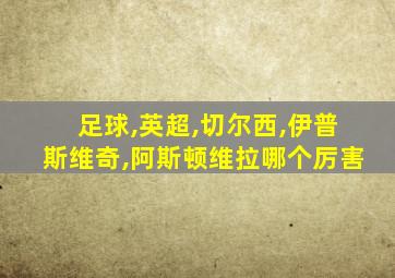 足球,英超,切尔西,伊普斯维奇,阿斯顿维拉哪个厉害