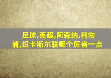 足球,英超,阿森纳,利物浦,纽卡斯尔联哪个厉害一点