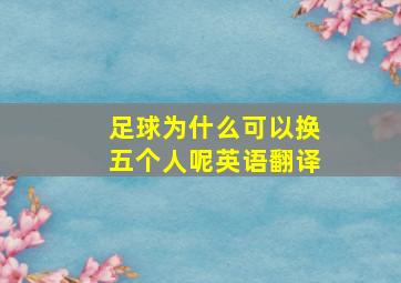 足球为什么可以换五个人呢英语翻译