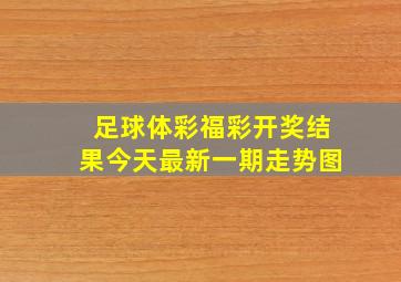 足球体彩福彩开奖结果今天最新一期走势图