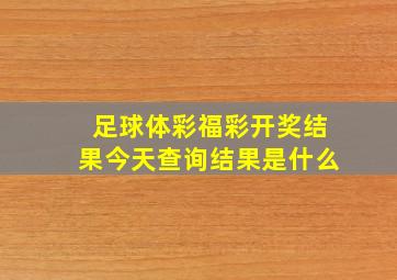 足球体彩福彩开奖结果今天查询结果是什么