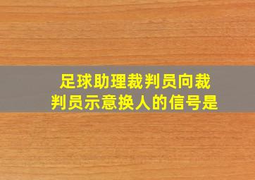 足球助理裁判员向裁判员示意换人的信号是