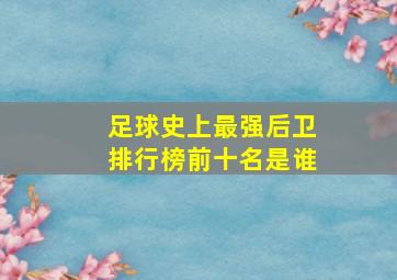 足球史上最强后卫排行榜前十名是谁