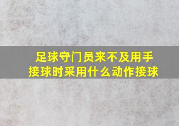 足球守门员来不及用手接球时采用什么动作接球