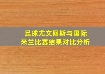 足球尤文图斯与国际米兰比赛结果对比分析