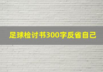 足球检讨书300字反省自己