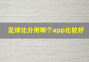 足球比分用哪个app比较好