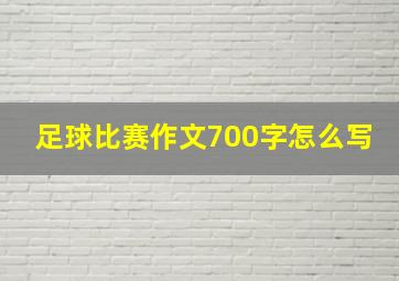 足球比赛作文700字怎么写