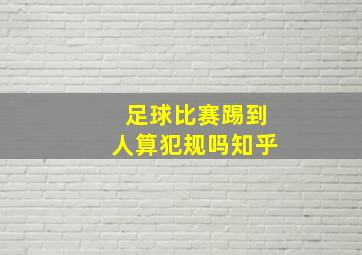 足球比赛踢到人算犯规吗知乎